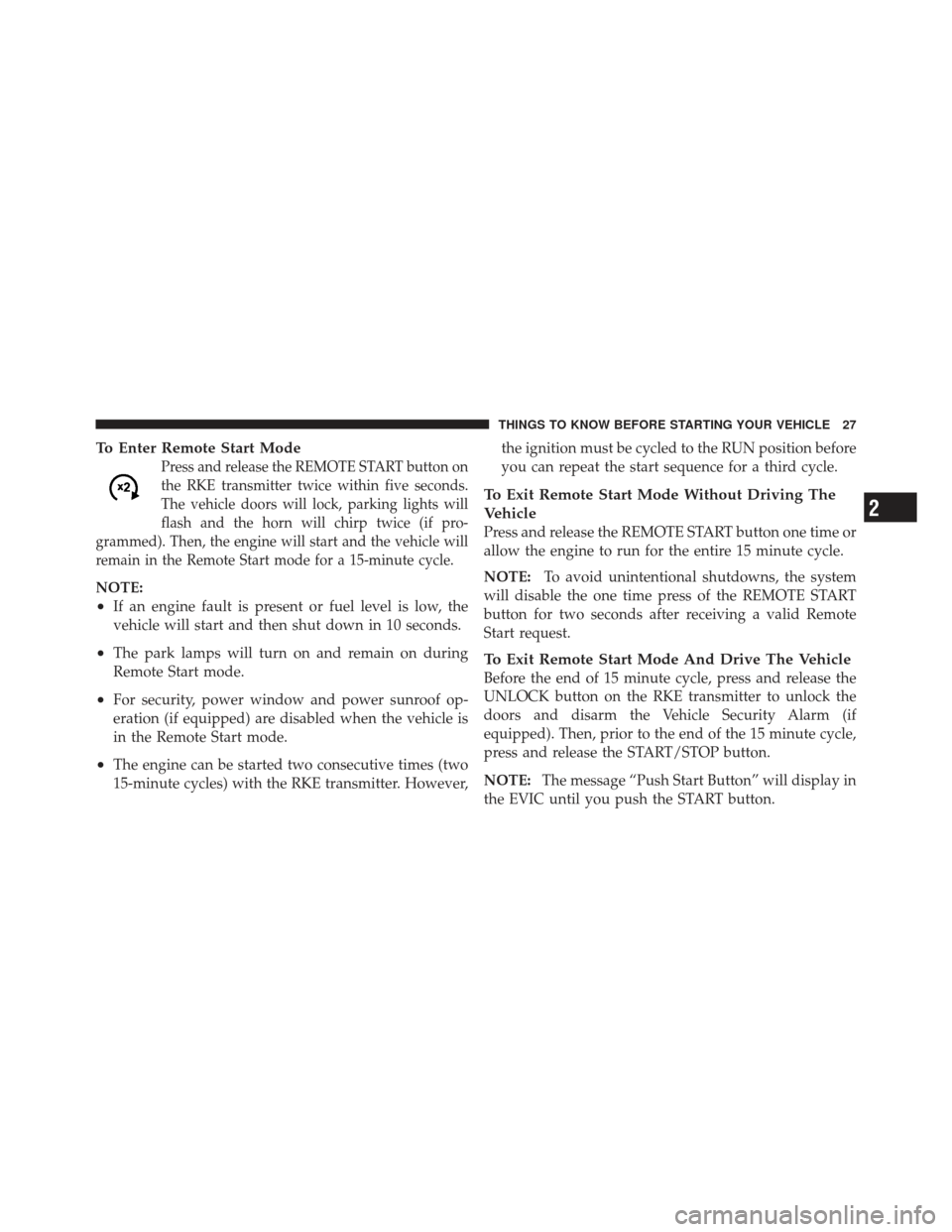 CHRYSLER 300 2011 2.G Owners Manual To Enter Remote Start Mode
Press and release the REMOTE START button on
the RKE transmitter twice within five seconds.
The vehicle doors will lock, parking lights will
flash and the horn will chirp tw