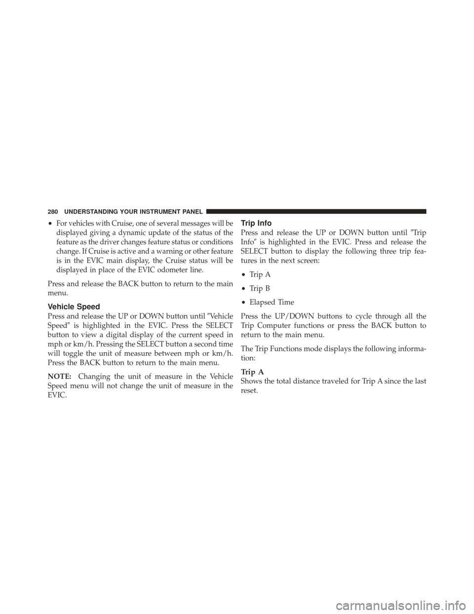 CHRYSLER 300 2011 2.G Owners Manual •For vehicles with Cruise, one of several messages will be
displayed giving a dynamic update of the status of the
feature as the driver changes feature status or conditions
change. If Cruise is acti