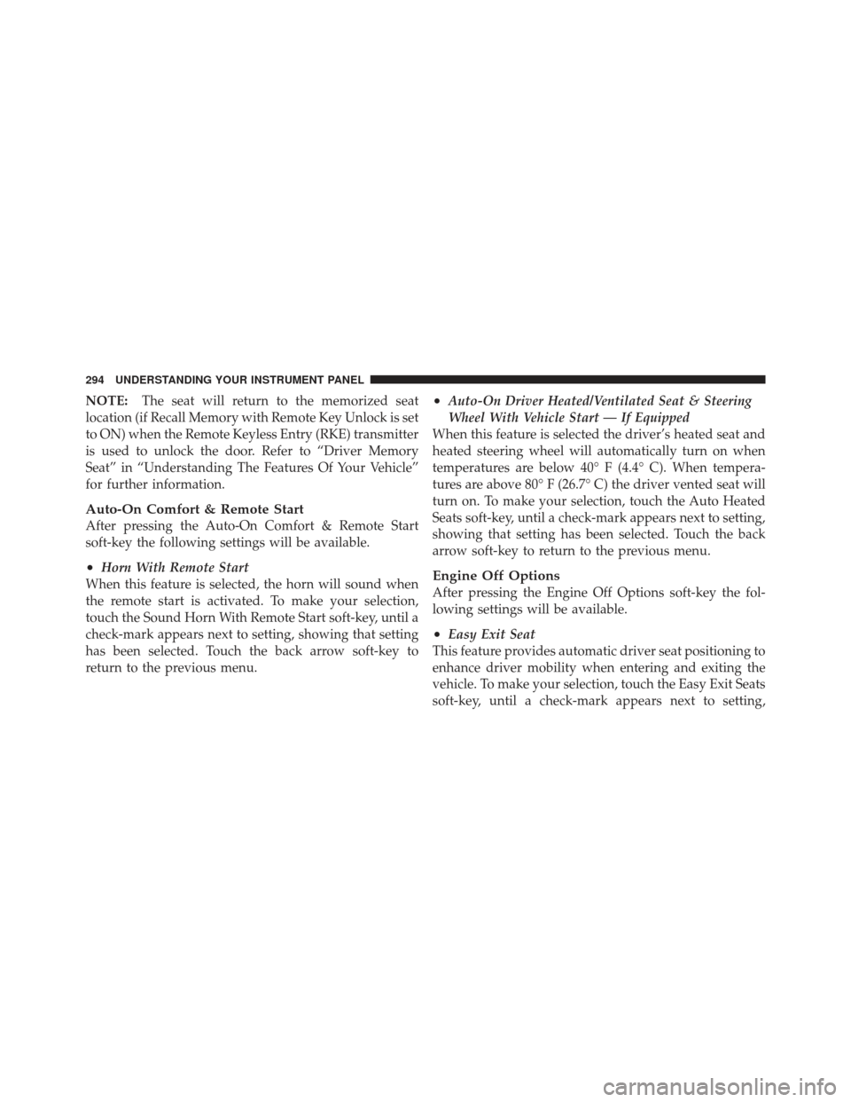 CHRYSLER 300 2011 2.G Owners Manual NOTE:The seat will return to the memorized seat
location (if Recall Memory with Remote Key Unlock is set
to ON) when the Remote Keyless Entry (RKE) transmitter
is used to unlock the door. Refer to “