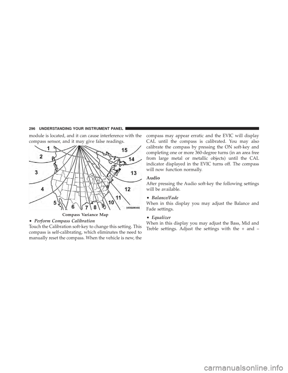 CHRYSLER 300 2011 2.G Owners Manual module is located, and it can cause interference with the
compass sensor, and it may give false readings.
•Perform Compass Calibration
Touch the Calibration soft-key to change this setting. This
com