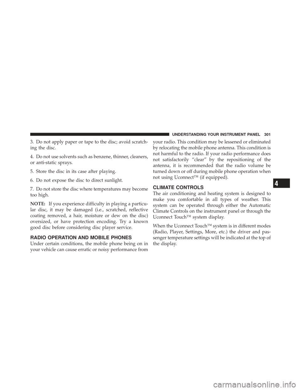 CHRYSLER 300 2011 2.G Owners Manual 3. Do not apply paper or tape to the disc; avoid scratch-
ing the disc.
4. Do not use solvents such as benzene, thinner, cleaners,
or anti-static sprays.
5. Store the disc in its case after playing.
6