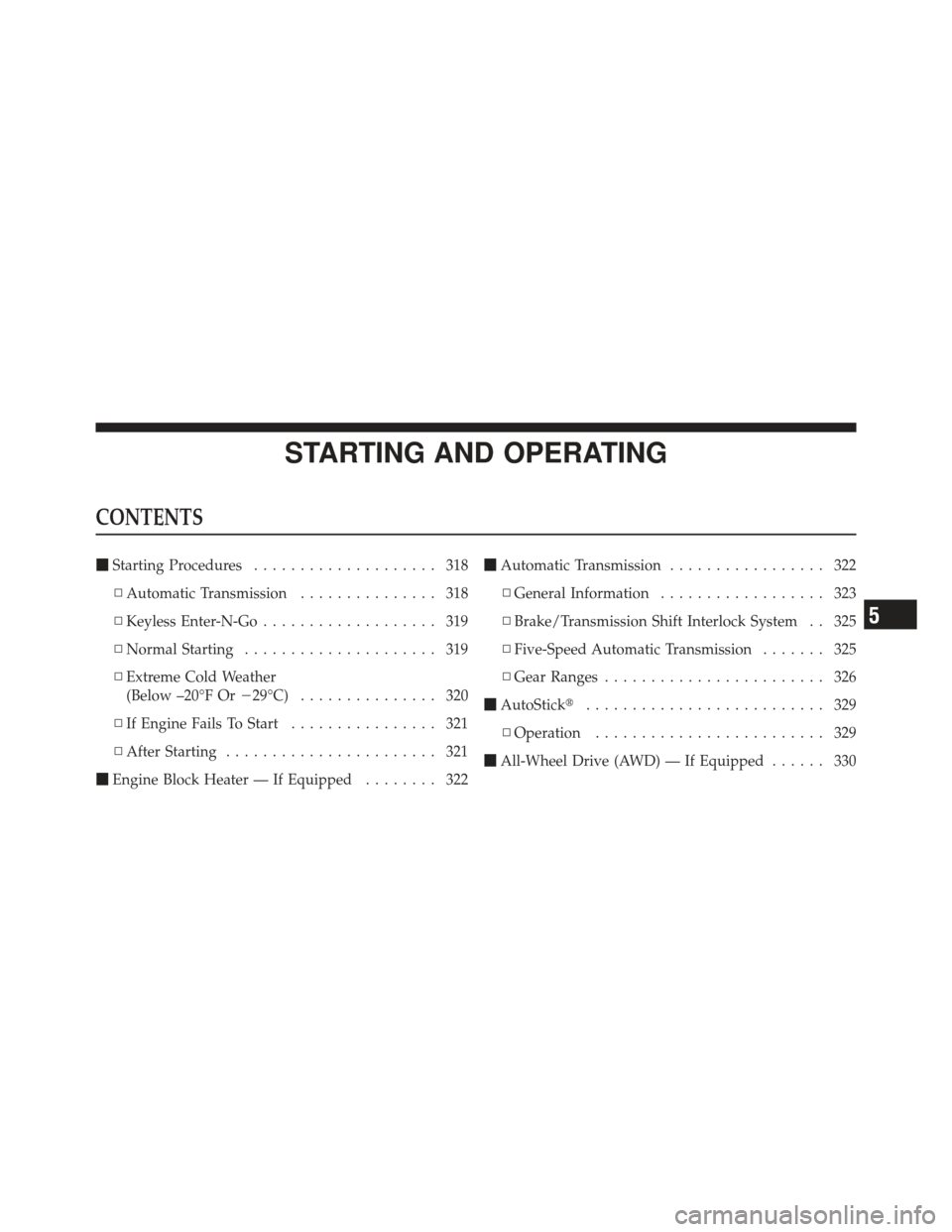 CHRYSLER 300 2011 2.G Service Manual STARTING AND OPERATING
CONTENTS
Starting Procedures .................... 318
▫ Automatic Transmission ............... 318
▫ Keyless Enter-N-Go ................... 319
▫ Normal Starting ........