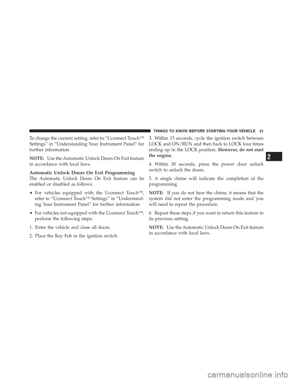 CHRYSLER 300 2011 2.G Owners Guide To change the current setting, refer to “Uconnect Touch™
Settings” in “Understanding Your Instrument Panel” for
further information.
NOTE:Use the Automatic Unlock Doors On Exit feature
in ac