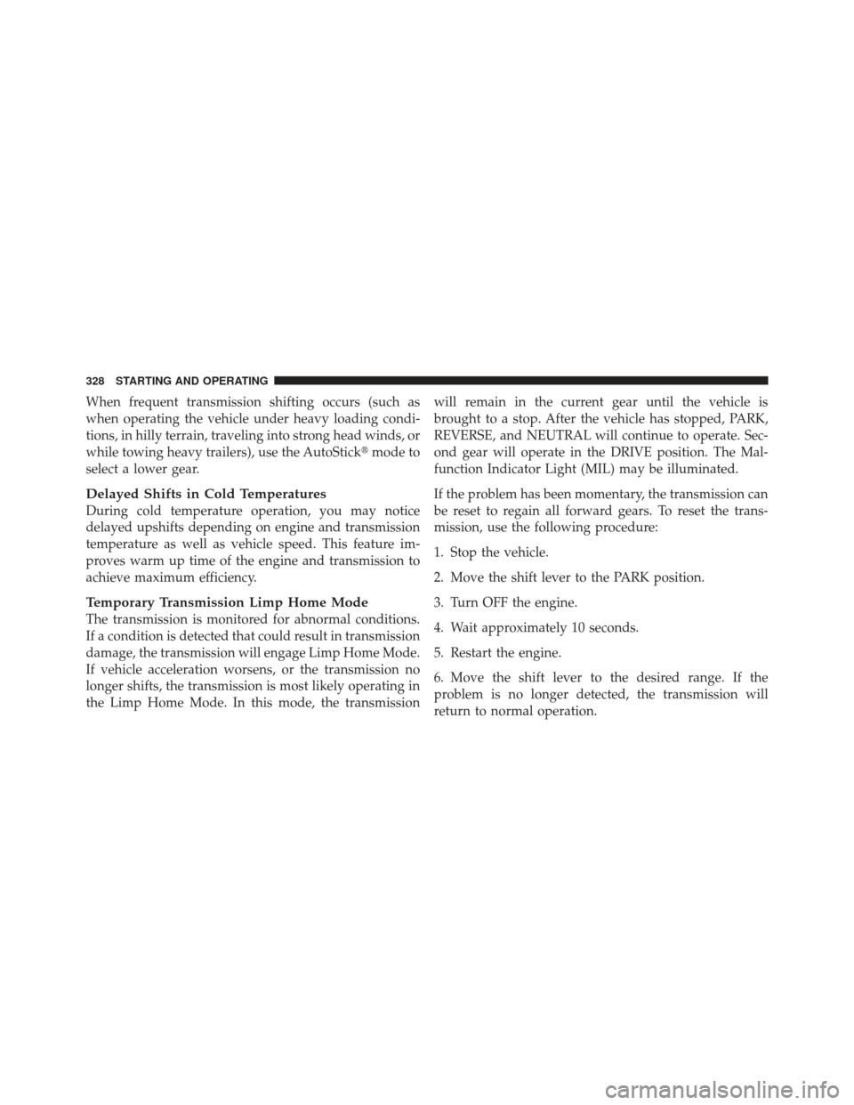 CHRYSLER 300 2011 2.G Owners Manual When frequent transmission shifting occurs (such as
when operating the vehicle under heavy loading condi-
tions, in hilly terrain, traveling into strong head winds, or
while towing heavy trailers), us