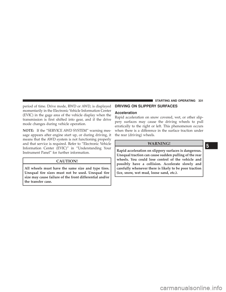 CHRYSLER 300 2011 2.G Owners Manual period of time. Drive mode, RWD or AWD, is displayed
momentarily in the Electronic Vehicle Information Center
(EVIC) in the gage area of the vehicle display when the
transmission is first shifted into