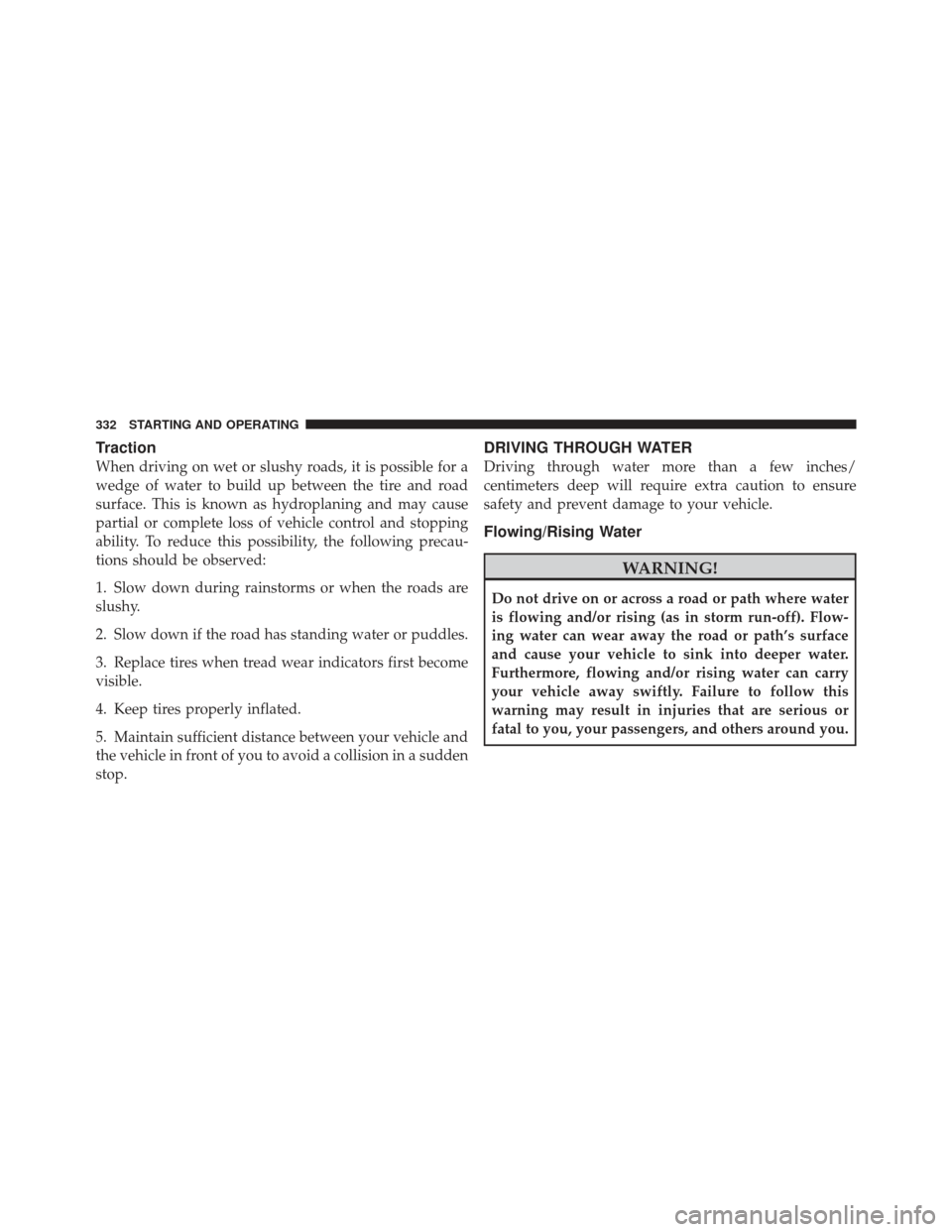 CHRYSLER 300 2011 2.G Owners Manual Traction
When driving on wet or slushy roads, it is possible for a
wedge of water to build up between the tire and road
surface. This is known as hydroplaning and may cause
partial or complete loss of