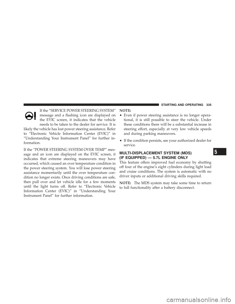 CHRYSLER 300 2011 2.G Owners Manual If the “SERVICE POWER STEERING SYSTEM”
message and a flashing icon are displayed on
the EVIC screen, it indicates that the vehicle
needs to be taken to the dealer for service. It is
likely the veh