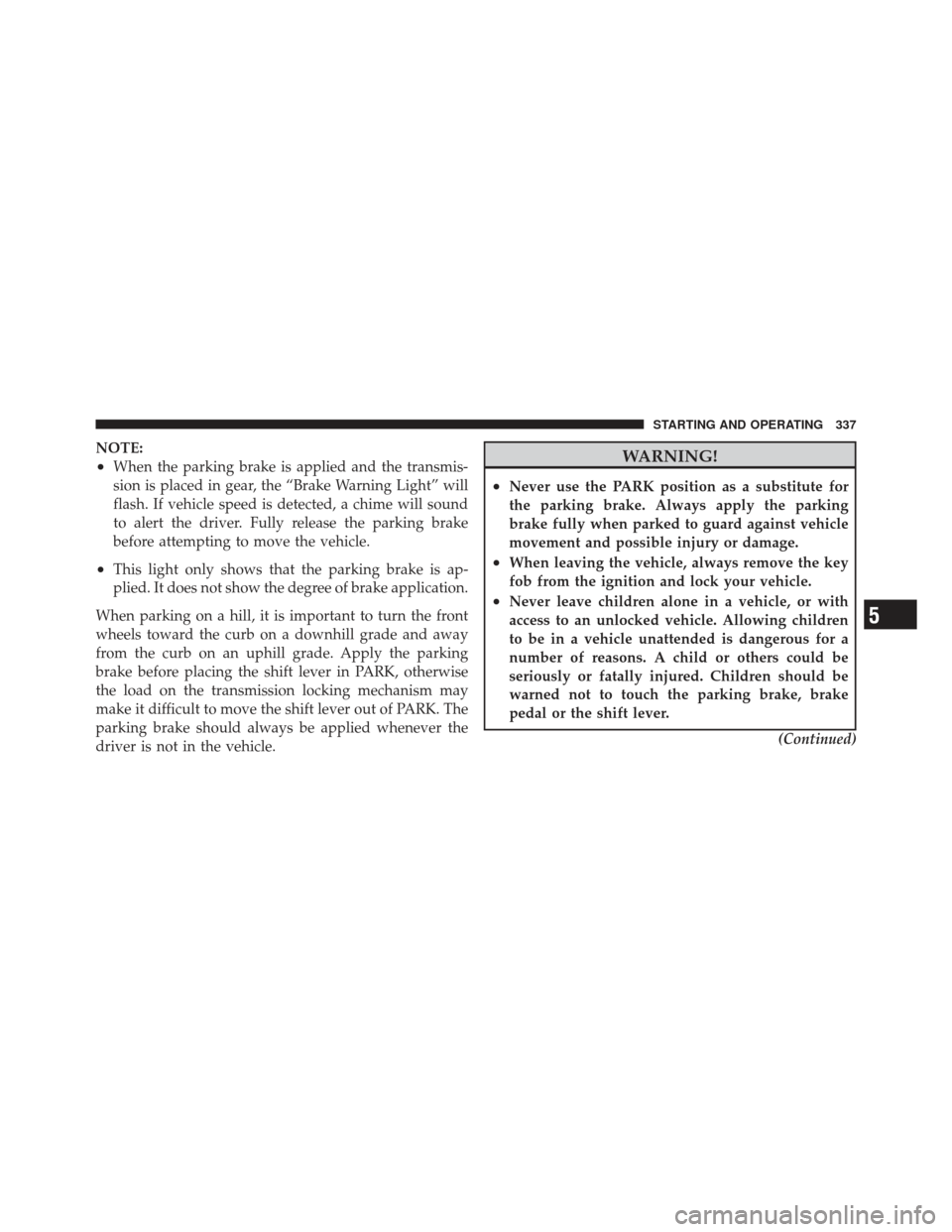 CHRYSLER 300 2011 2.G Owners Manual NOTE:
•When the parking brake is applied and the transmis-
sion is placed in gear, the “Brake Warning Light” will
flash. If vehicle speed is detected, a chime will sound
to alert the driver. Ful