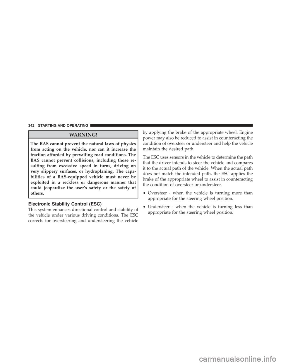 CHRYSLER 300 2011 2.G Owners Manual WARNING!
The BAS cannot prevent the natural laws of physics
from acting on the vehicle, nor can it increase the
traction afforded by prevailing road conditions. The
BAS cannot prevent collisions, incl