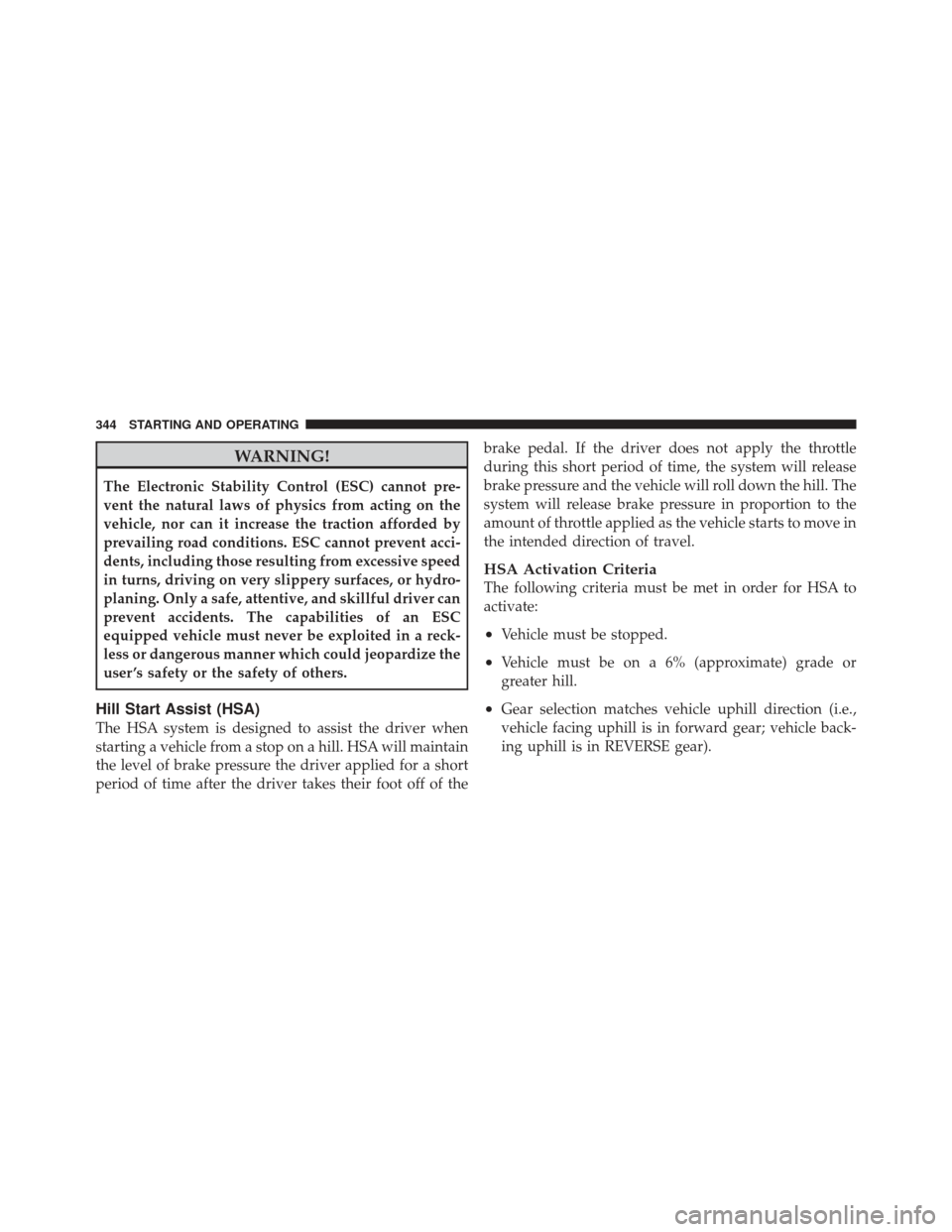 CHRYSLER 300 2011 2.G Owners Manual WARNING!
The Electronic Stability Control (ESC) cannot pre-
vent the natural laws of physics from acting on the
vehicle, nor can it increase the traction afforded by
prevailing road conditions. ESC ca