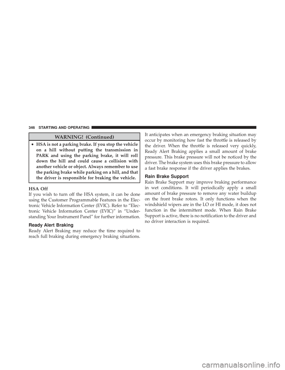 CHRYSLER 300 2011 2.G User Guide WARNING! (Continued)
•HSA is not a parking brake. If you stop the vehicle
on a hill without putting the transmission in
PARK and using the parking brake, it will roll
down the hill and could cause a