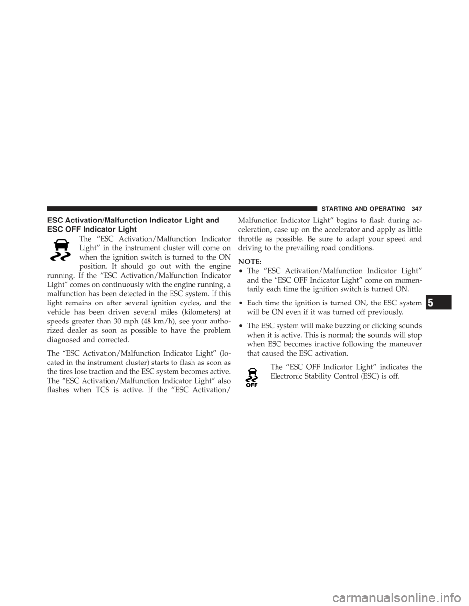 CHRYSLER 300 2011 2.G Owners Manual ESC Activation/Malfunction Indicator Light and
ESC OFF Indicator Light
The “ESC Activation/Malfunction Indicator
Light” in the instrument cluster will come on
when the ignition switch is turned to
