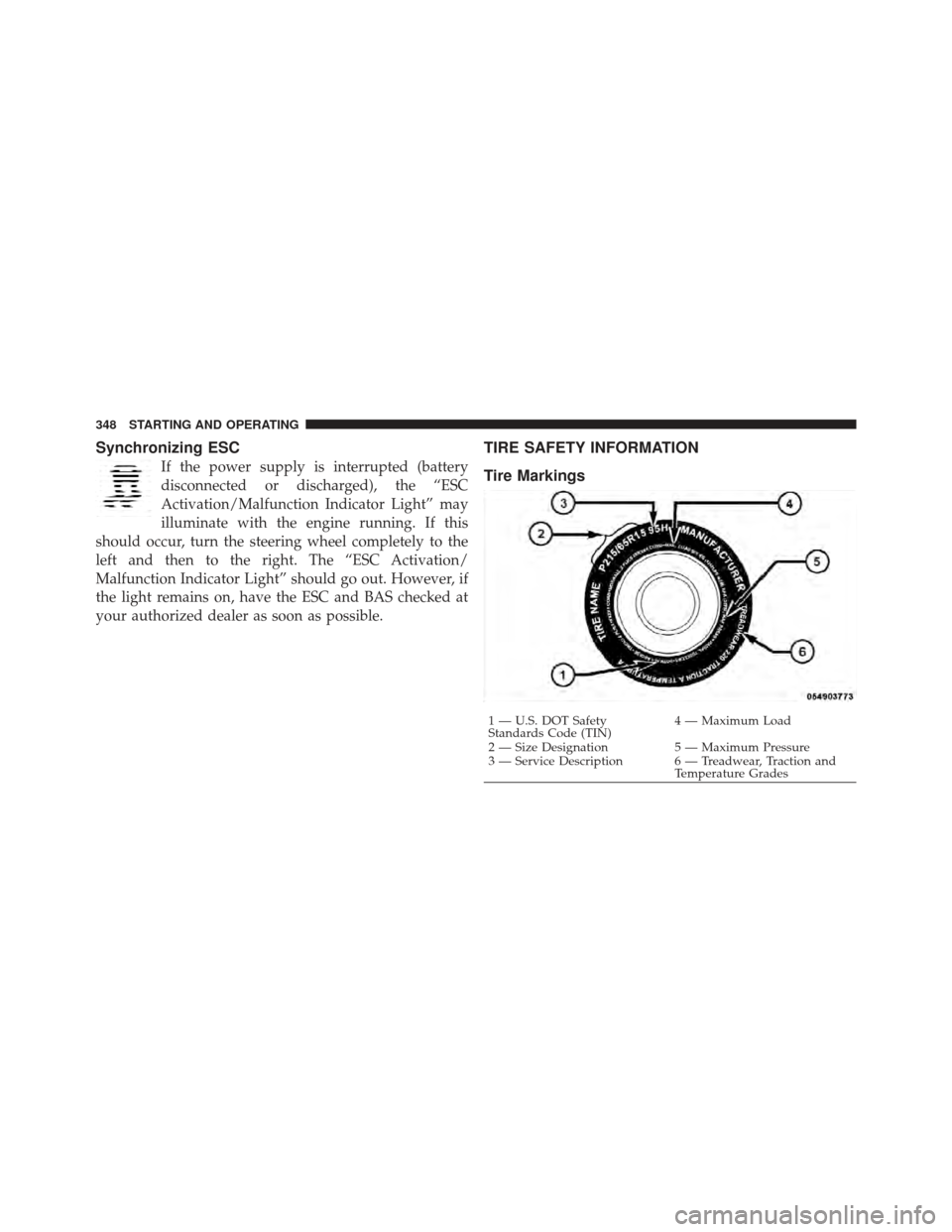 CHRYSLER 300 2011 2.G Owners Manual Synchronizing ESC
If the power supply is interrupted (battery
disconnected or discharged), the “ESC
Activation/Malfunction Indicator Light” may
illuminate with the engine running. If this
should o