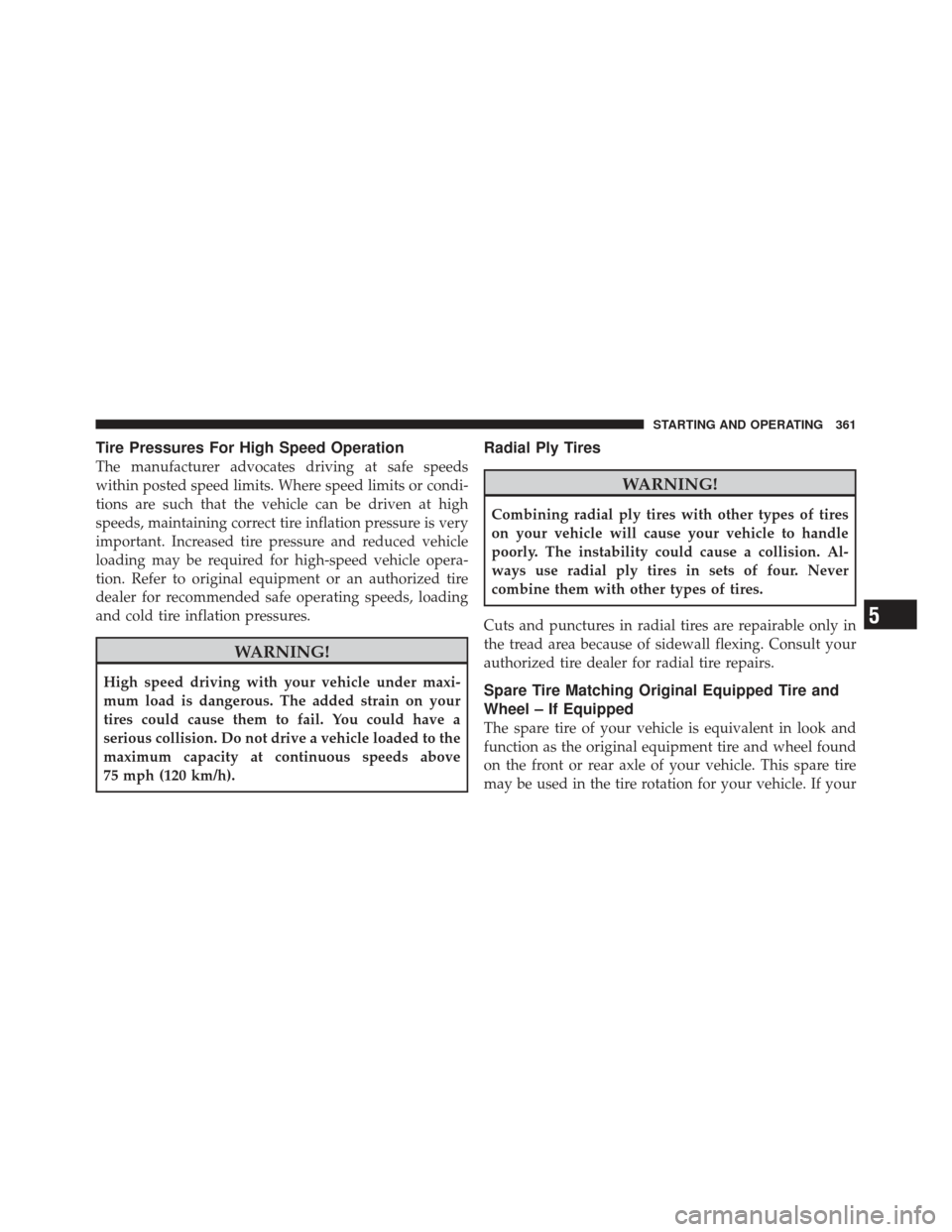 CHRYSLER 300 2011 2.G Owners Manual Tire Pressures For High Speed Operation
The manufacturer advocates driving at safe speeds
within posted speed limits. Where speed limits or condi-
tions are such that the vehicle can be driven at high