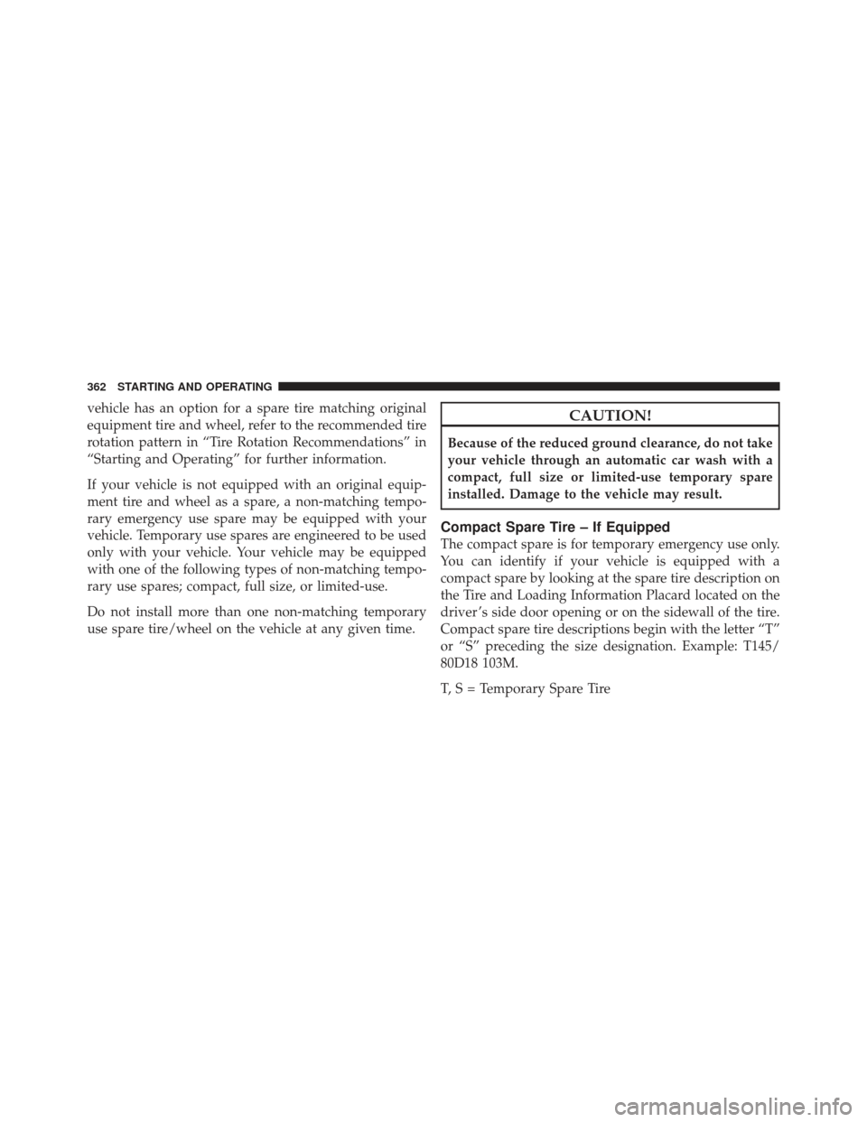 CHRYSLER 300 2011 2.G Owners Manual vehicle has an option for a spare tire matching original
equipment tire and wheel, refer to the recommended tire
rotation pattern in “Tire Rotation Recommendations” in
“Starting and Operating”