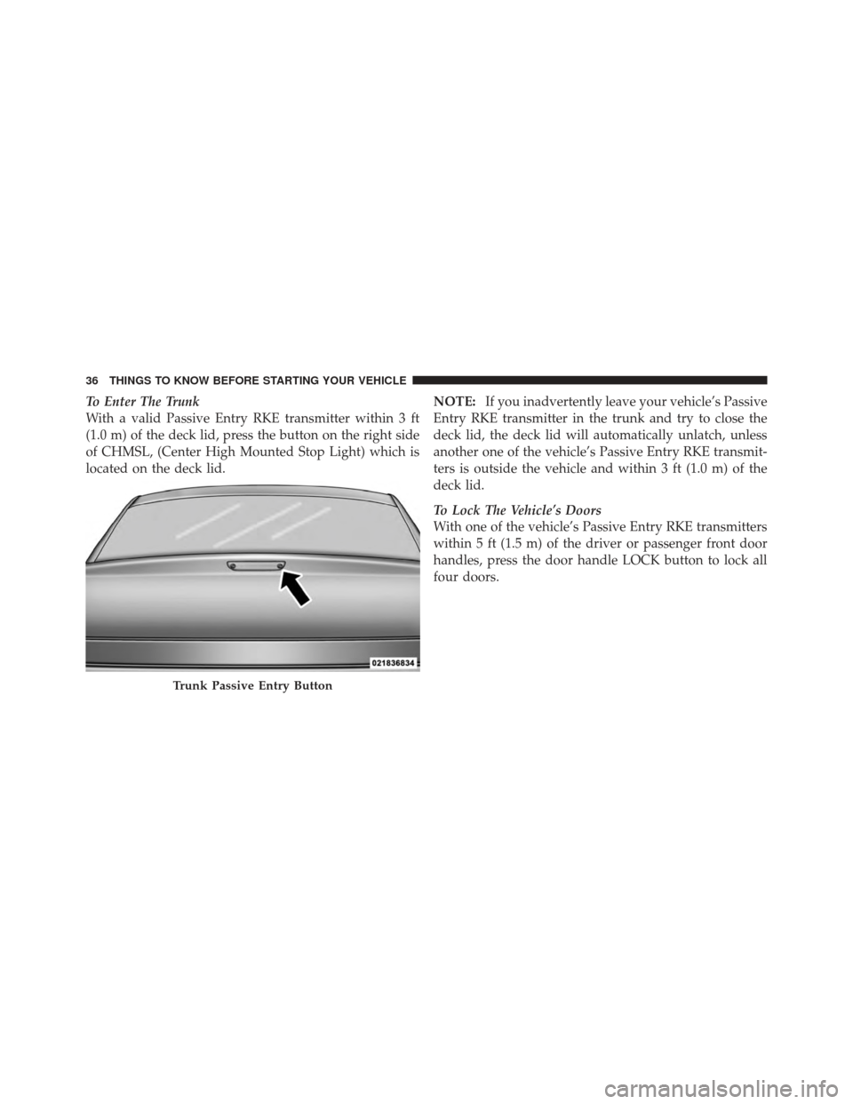 CHRYSLER 300 2011 2.G Owners Manual To Enter The Trunk
With a valid Passive Entry RKE transmitter within 3 ft
(1.0 m) of the deck lid, press the button on the right side
of CHMSL, (Center High Mounted Stop Light) which is
located on the