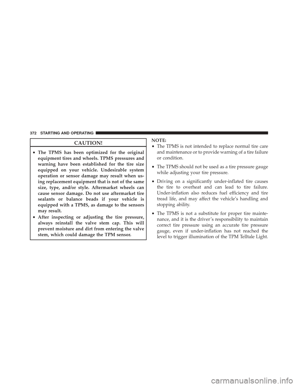 CHRYSLER 300 2011 2.G Owners Manual CAUTION!
•The TPMS has been optimized for the original
equipment tires and wheels. TPMS pressures and
warning have been established for the tire size
equipped on your vehicle. Undesirable system
ope