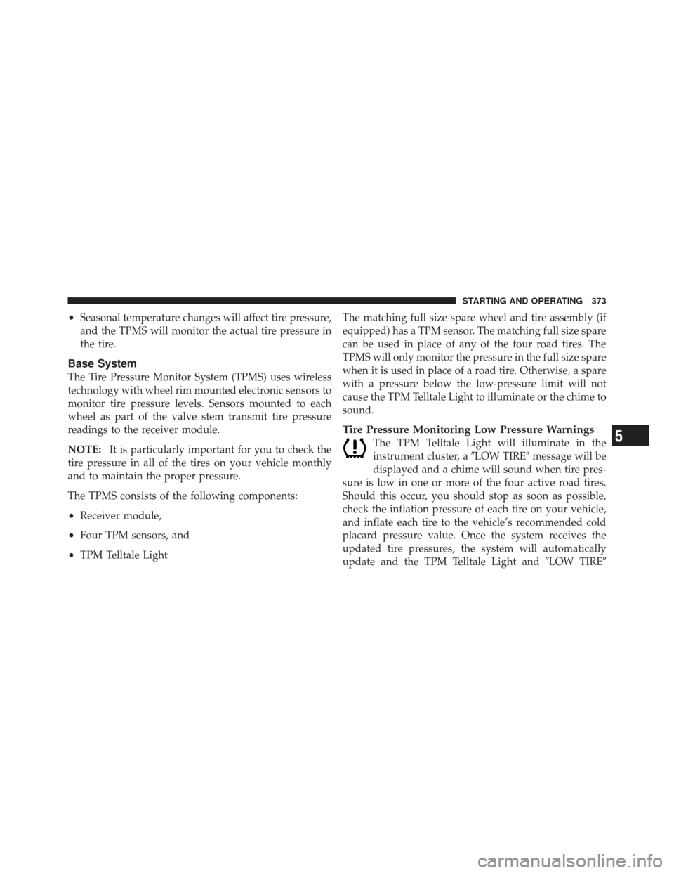 CHRYSLER 300 2011 2.G Owners Manual •Seasonal temperature changes will affect tire pressure,
and the TPMS will monitor the actual tire pressure in
the tire.
Base System
The Tire Pressure Monitor System (TPMS) uses wireless
technology 