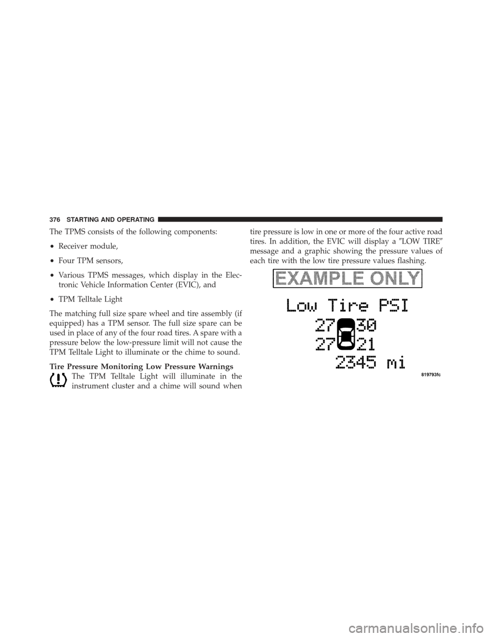 CHRYSLER 300 2011 2.G Owners Manual The TPMS consists of the following components:
•Receiver module,
•Four TPM sensors,
•Various TPMS messages, which display in the Elec-
tronic Vehicle Information Center (EVIC), and
•TPM Tellta