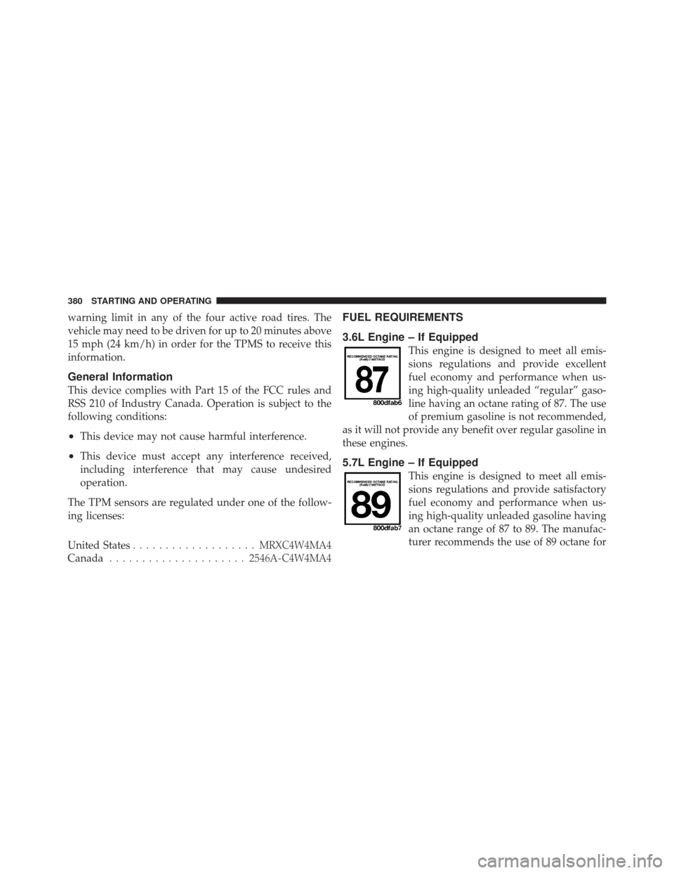 CHRYSLER 300 2011 2.G User Guide warning limit in any of the four active road tires. The
vehicle may need to be driven for up to 20 minutes above
15 mph (24 km/h) in order for the TPMS to receive this
information.
General Information