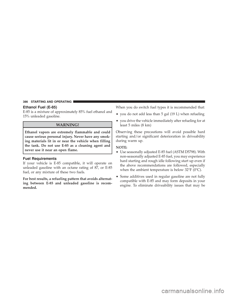 CHRYSLER 300 2011 2.G Service Manual Ethanol Fuel (E-85)
E-85 is a mixture of approximately 85% fuel ethanol and
15% unleaded gasoline.
WARNING!
Ethanol vapors are extremely flammable and could
cause serious personal injury. Never have a