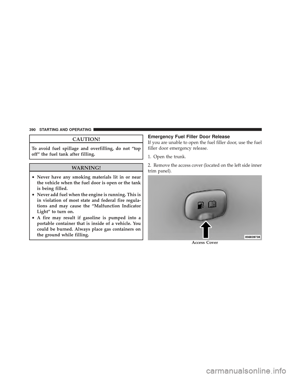 CHRYSLER 300 2011 2.G Owners Manual CAUTION!
To avoid fuel spillage and overfilling, do not “top
off” the fuel tank after filling.
WARNING!
•Never have any smoking materials lit in or near
the vehicle when the fuel door is open or