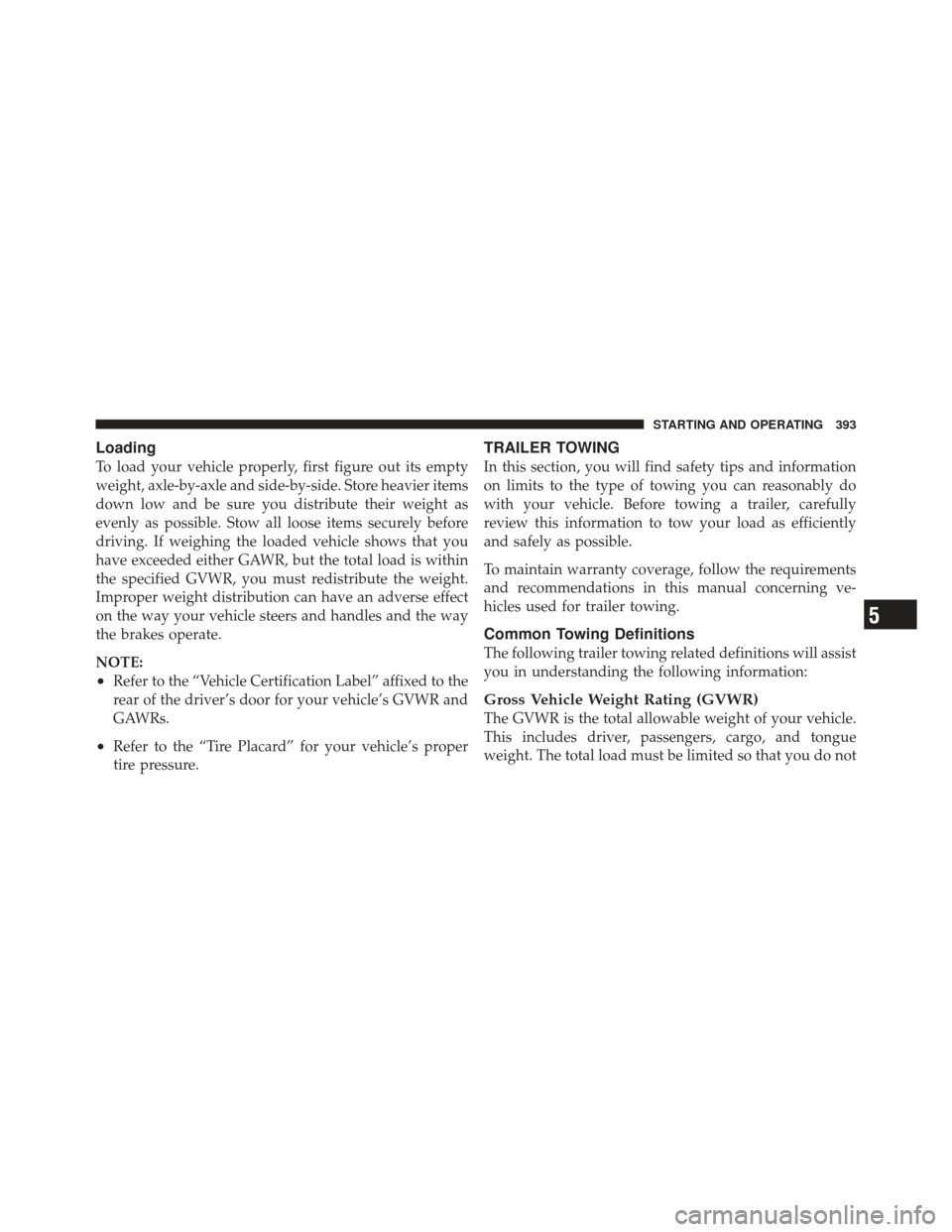 CHRYSLER 300 2011 2.G Owners Manual Loading
To load your vehicle properly, first figure out its empty
weight, axle-by-axle and side-by-side. Store heavier items
down low and be sure you distribute their weight as
evenly as possible. Sto