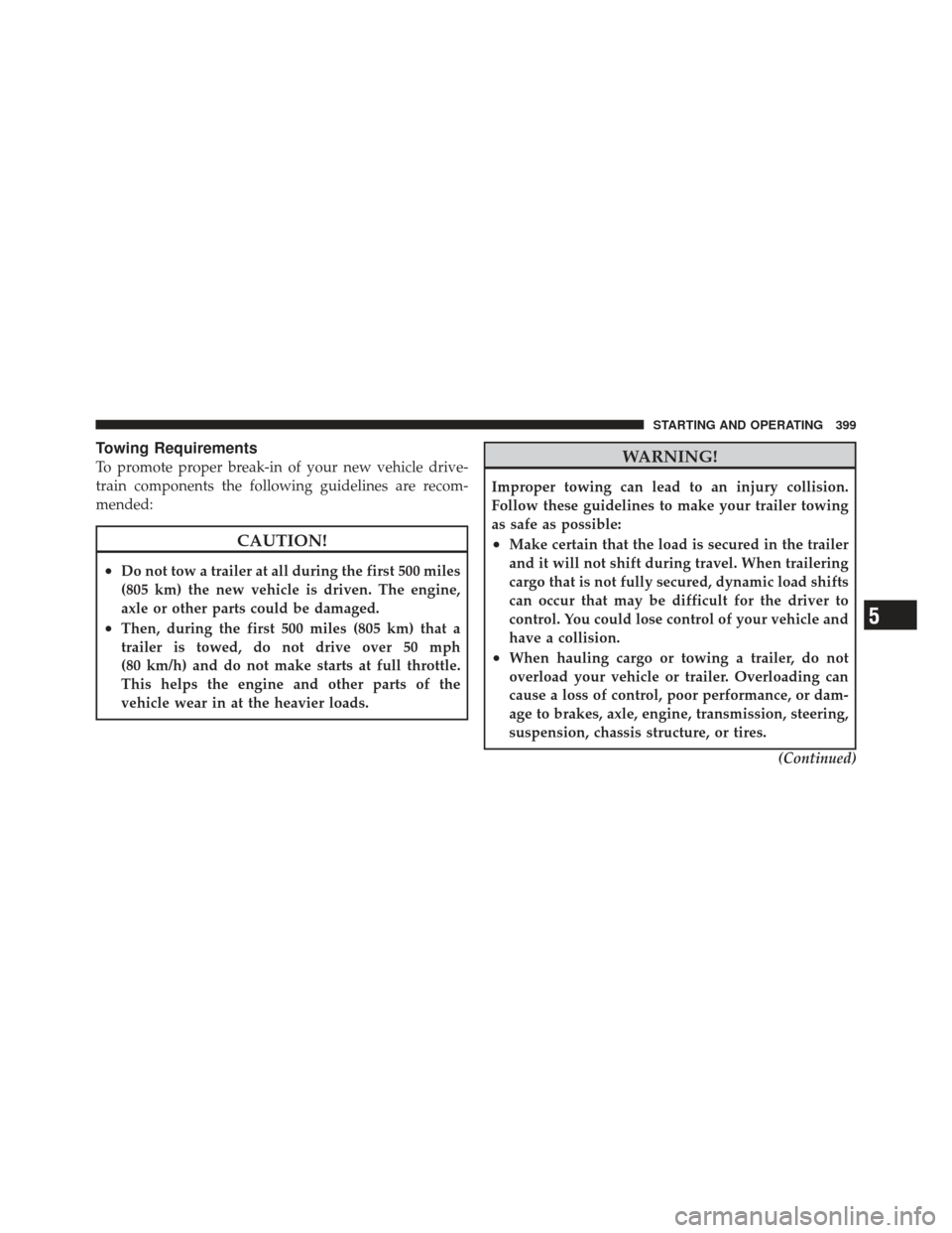 CHRYSLER 300 2011 2.G Owners Manual Towing Requirements
To promote proper break-in of your new vehicle drive-
train components the following guidelines are recom-
mended:
CAUTION!
•Do not tow a trailer at all during the first 500 mile