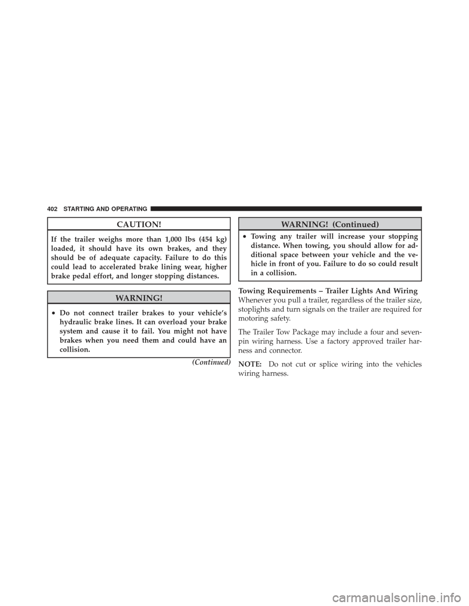 CHRYSLER 300 2011 2.G Owners Manual CAUTION!
If the trailer weighs more than 1,000 lbs (454 kg)
loaded, it should have its own brakes, and they
should be of adequate capacity. Failure to do this
could lead to accelerated brake lining we