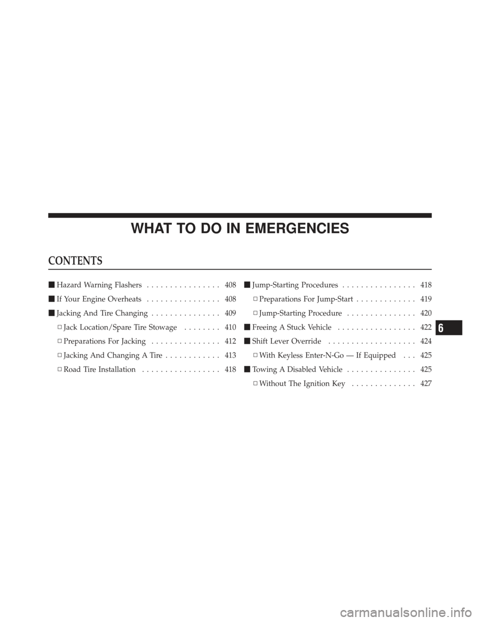 CHRYSLER 300 2011 2.G Owners Manual WHAT TO DO IN EMERGENCIES
CONTENTS
Hazard Warning Flashers ................ 408
 If Your Engine Overheats ................ 408
 Jacking And Tire Changing ............... 409
▫ Jack Location/Spare