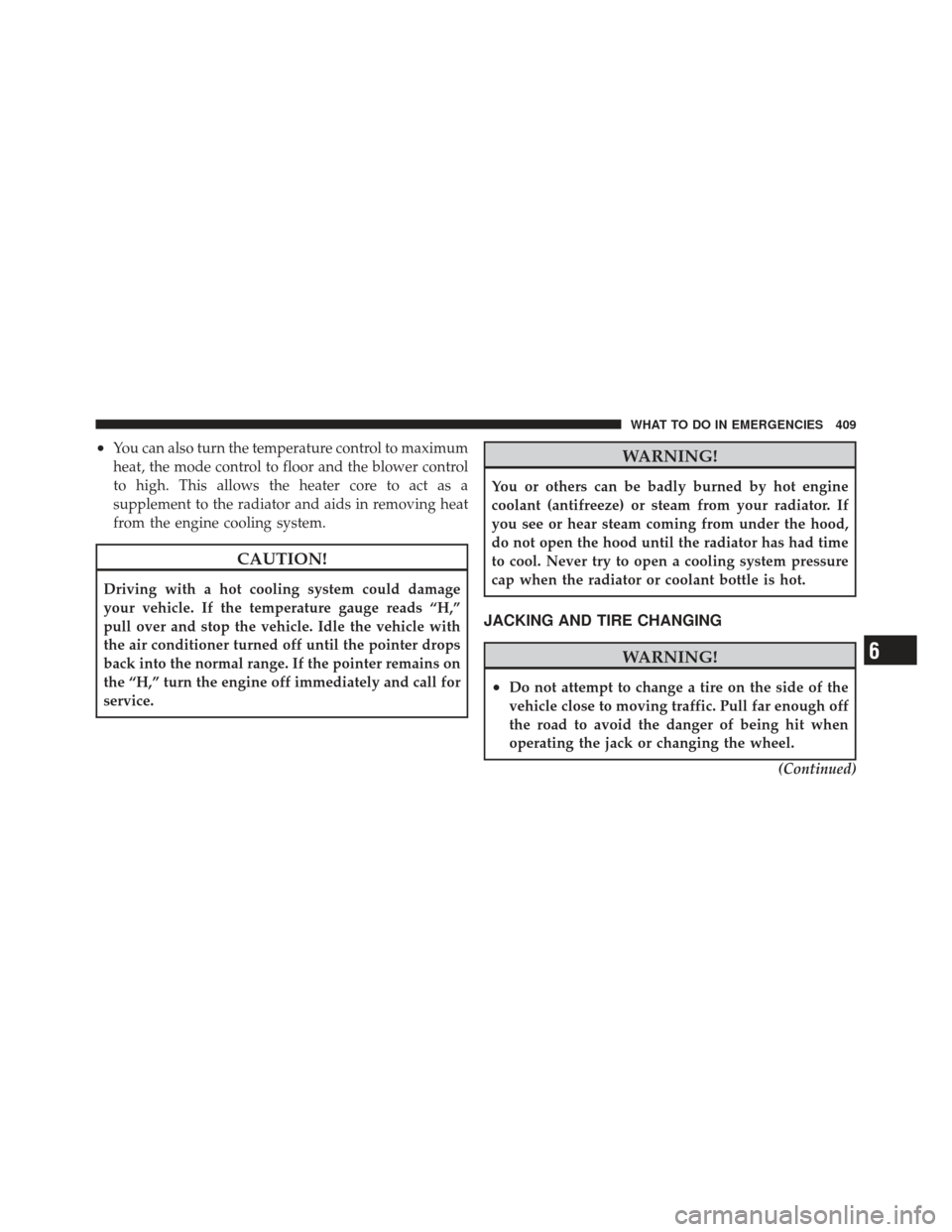 CHRYSLER 300 2011 2.G Owners Manual •You can also turn the temperature control to maximum
heat, the mode control to floor and the blower control
to high. This allows the heater core to act as a
supplement to the radiator and aids in r