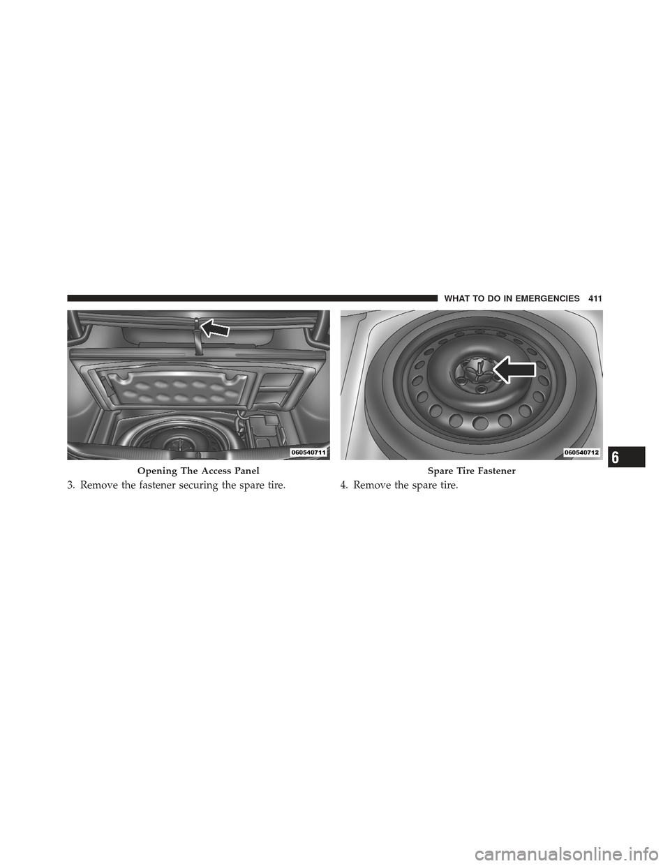 CHRYSLER 300 2011 2.G Owners Manual 3. Remove the fastener securing the spare tire.4. Remove the spare tire.
Opening The Access PanelSpare Tire Fastener6
WHAT TO DO IN EMERGENCIES 411 