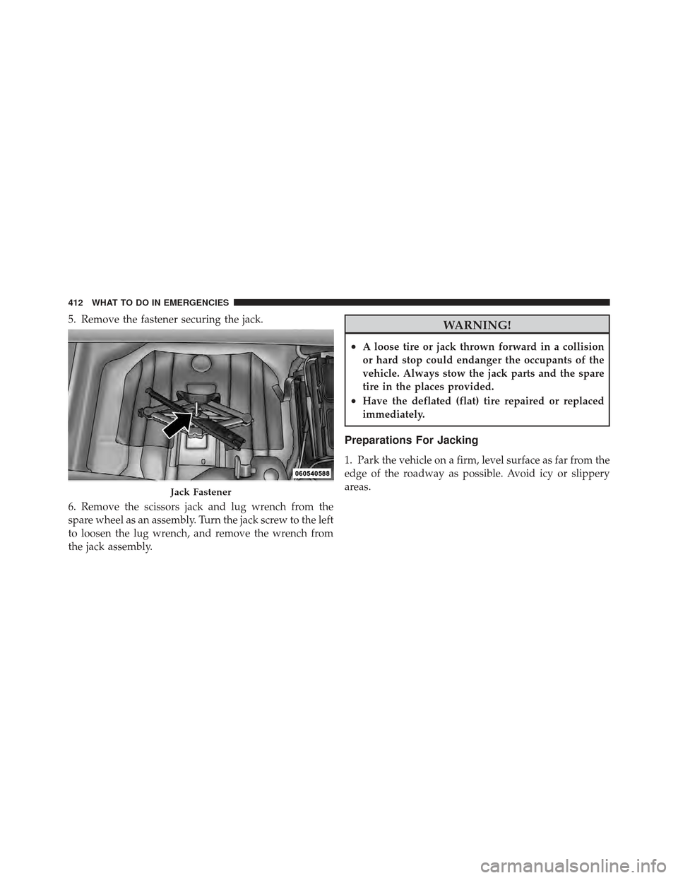 CHRYSLER 300 2011 2.G Owners Manual 5. Remove the fastener securing the jack.
6. Remove the scissors jack and lug wrench from the
spare wheel as an assembly. Turn the jack screw to the left
to loosen the lug wrench, and remove the wrenc