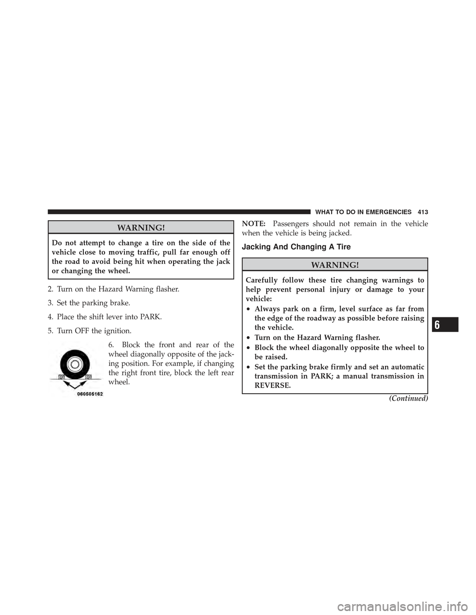 CHRYSLER 300 2011 2.G Owners Manual WARNING!
Do not attempt to change a tire on the side of the
vehicle close to moving traffic, pull far enough off
the road to avoid being hit when operating the jack
or changing the wheel.
2. Turn on t