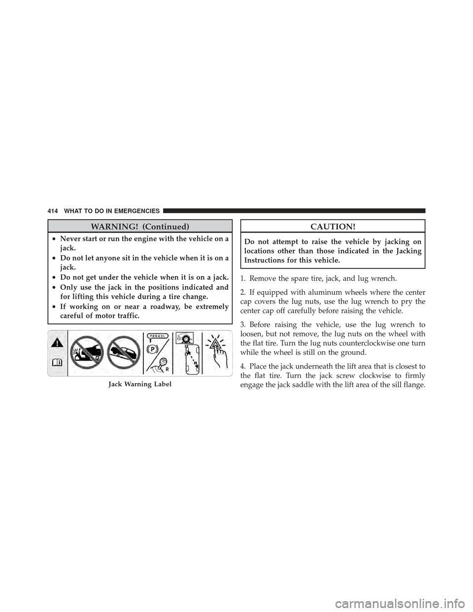 CHRYSLER 300 2011 2.G Owners Manual WARNING! (Continued)
•Never start or run the engine with the vehicle on a
jack.
•Do not let anyone sit in the vehicle when it is on a
jack.
•Do not get under the vehicle when it is on a jack.
�