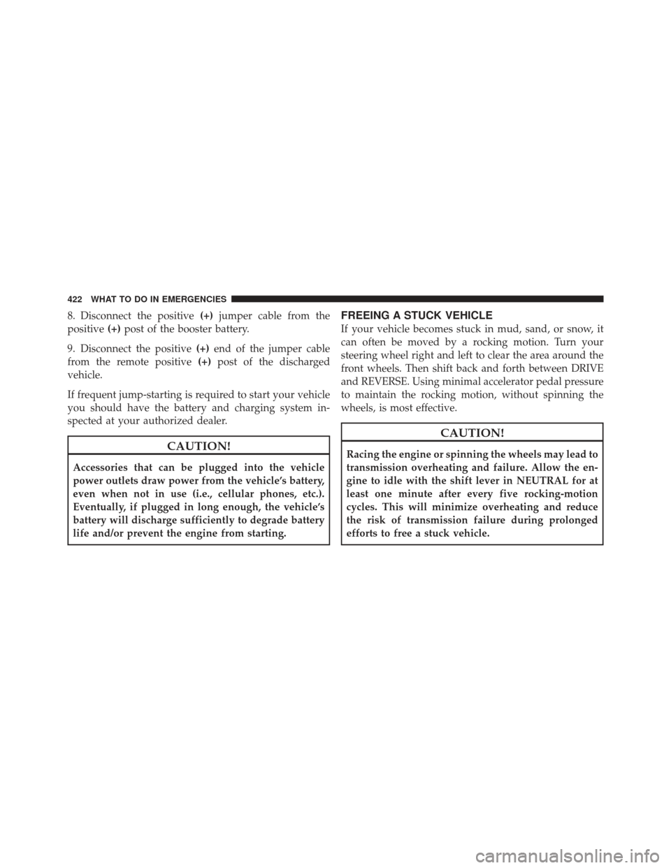 CHRYSLER 300 2011 2.G Owners Manual 8. Disconnect the positive(+)jumper cable from the
positive (+)post of the booster battery.
9. Disconnect the positive (+)end of the jumper cable
from the remote positive (+)post of the discharged
veh