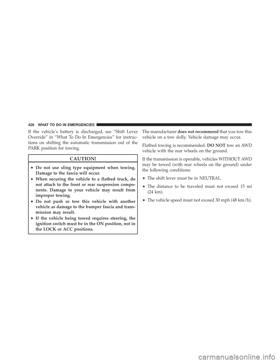 CHRYSLER 300 2011 2.G Owners Manual If the vehicle’s battery is discharged, see “Shift Lever
Override” in “What To Do In Emergencies” for instruc-
tions on shifting the automatic transmission out of the
PARK position for towin