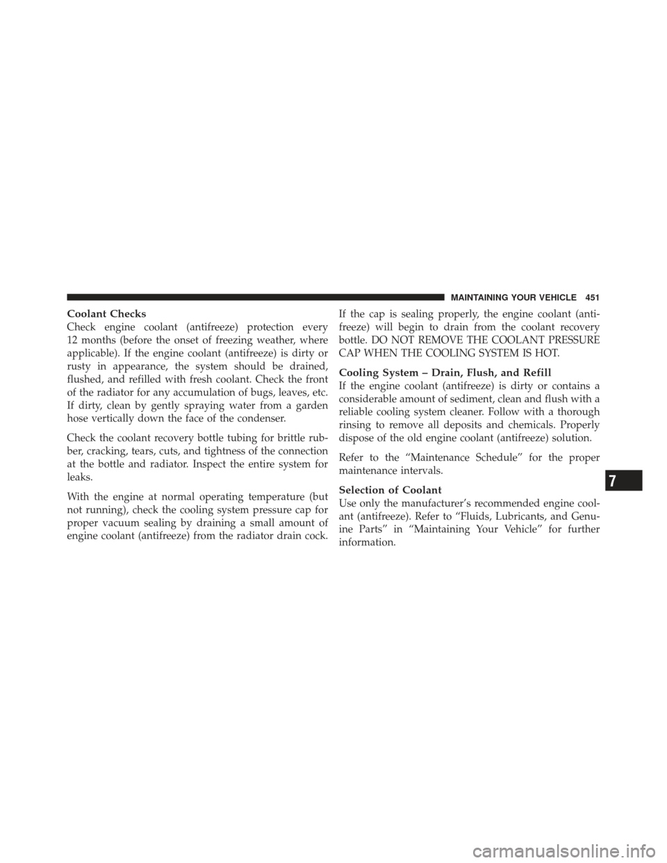 CHRYSLER 300 2011 2.G Owners Manual Coolant Checks
Check engine coolant (antifreeze) protection every
12 months (before the onset of freezing weather, where
applicable). If the engine coolant (antifreeze) is dirty or
rusty in appearance