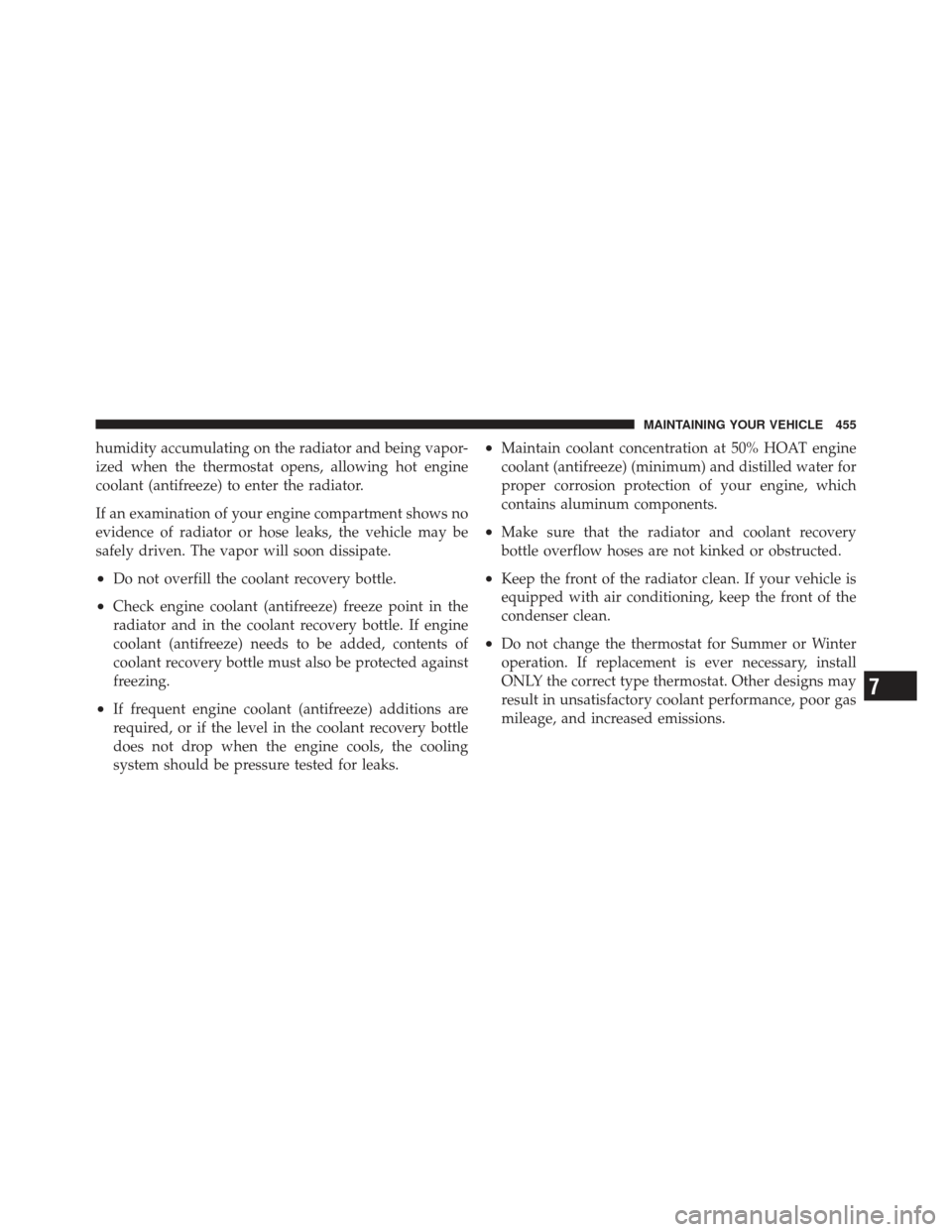 CHRYSLER 300 2011 2.G Owners Manual humidity accumulating on the radiator and being vapor-
ized when the thermostat opens, allowing hot engine
coolant (antifreeze) to enter the radiator.
If an examination of your engine compartment show