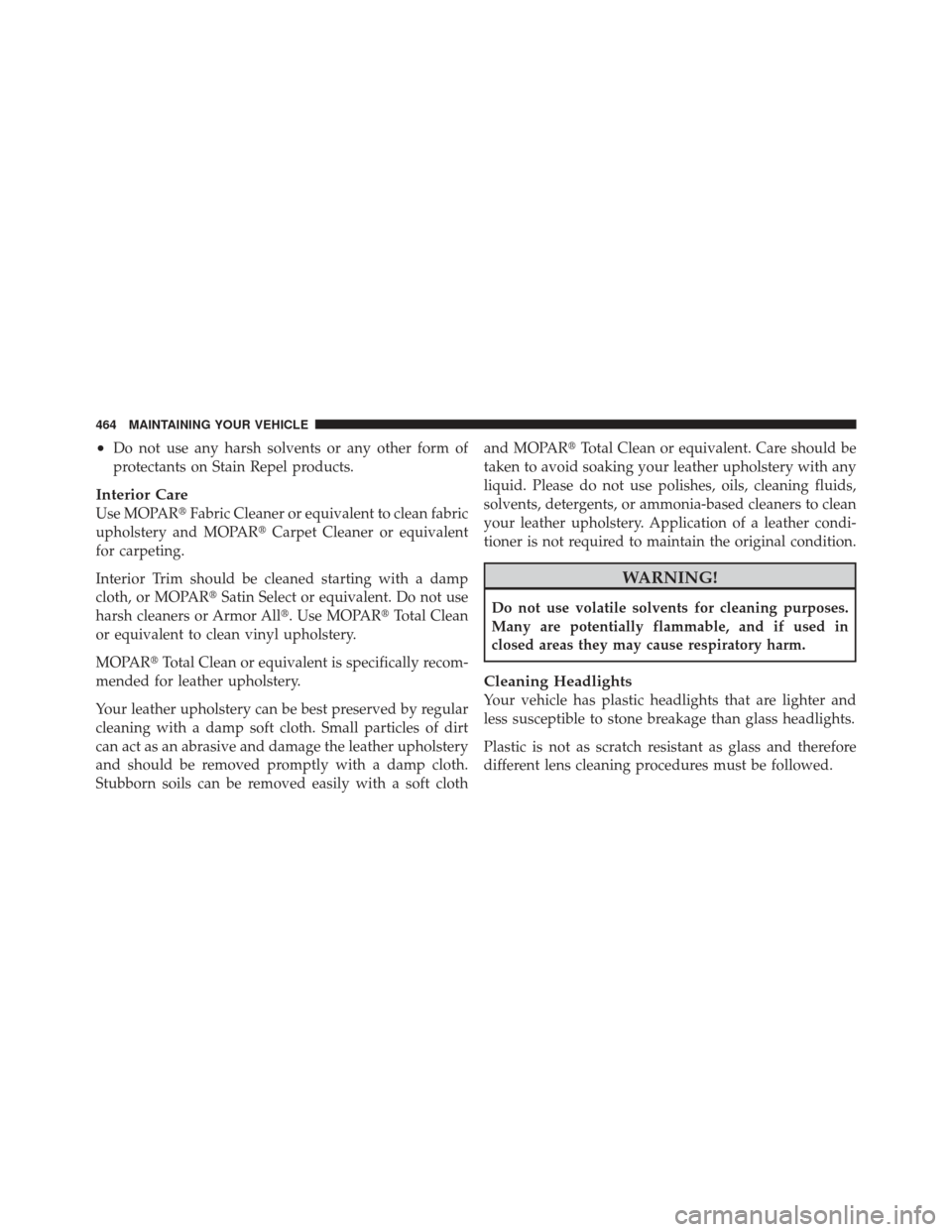 CHRYSLER 300 2011 2.G Service Manual •Do not use any harsh solvents or any other form of
protectants on Stain Repel products.
Interior Care
Use MOPARFabric Cleaner or equivalent to clean fabric
upholstery and MOPAR Carpet Cleaner or 