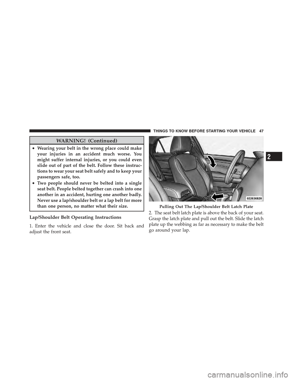 CHRYSLER 300 2011 2.G Service Manual WARNING! (Continued)
•Wearing your belt in the wrong place could make
your injuries in an accident much worse. You
might suffer internal injuries, or you could even
slide out of part of the belt. Fo