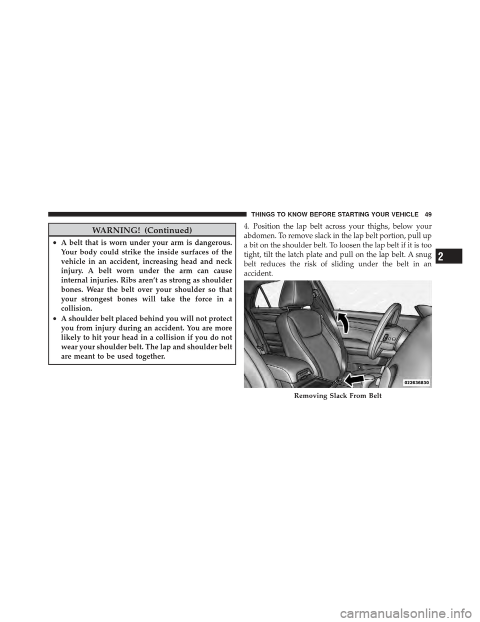 CHRYSLER 300 2011 2.G Workshop Manual WARNING! (Continued)
•A belt that is worn under your arm is dangerous.
Your body could strike the inside surfaces of the
vehicle in an accident, increasing head and neck
injury. A belt worn under th