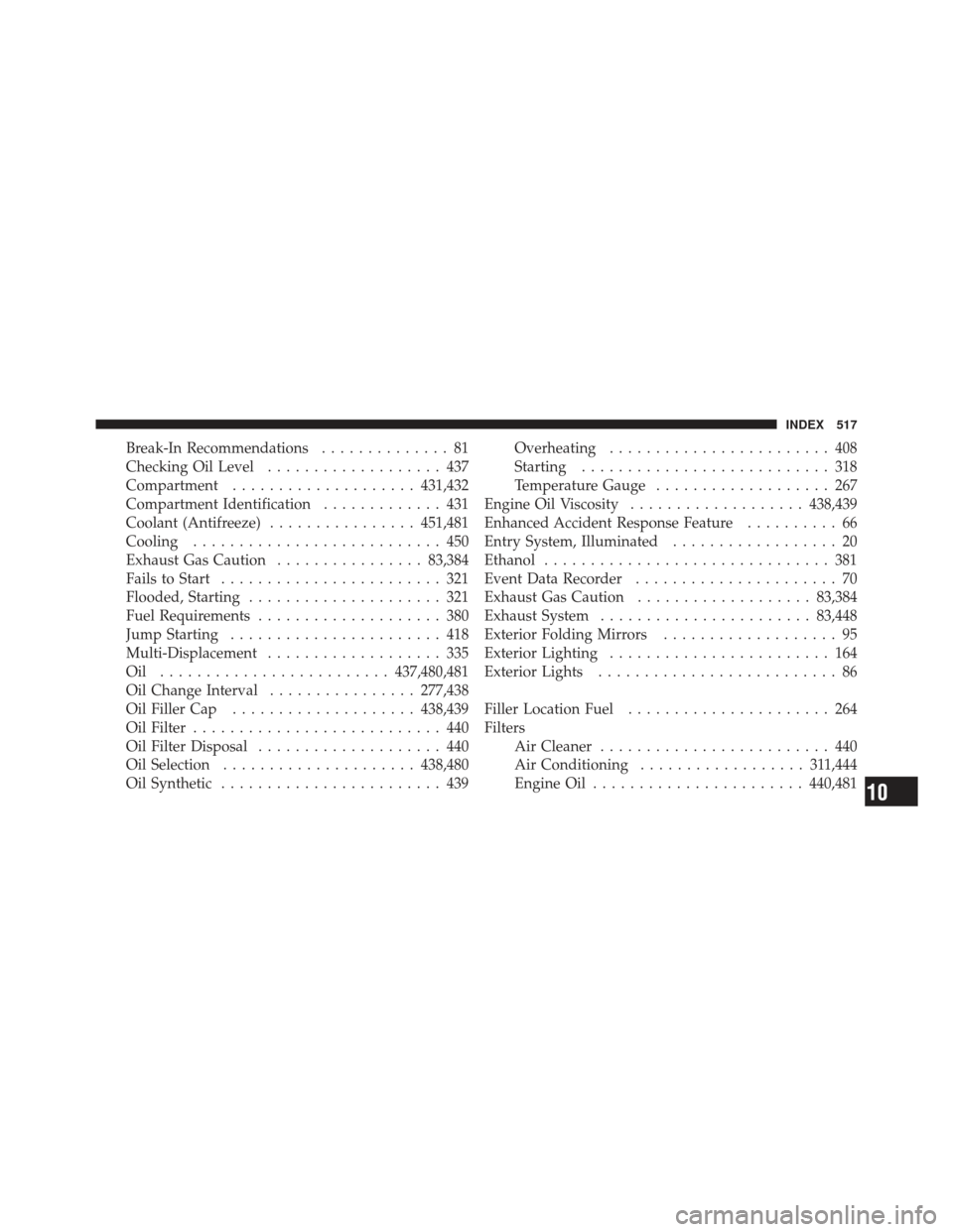 CHRYSLER 300 2011 2.G Owners Manual Break-In Recommendations.............. 81
Checking Oil Level ................... 437
Compartment .................... 431,432
Compartment Identification ............. 431
Coolant (Antifreeze) ........