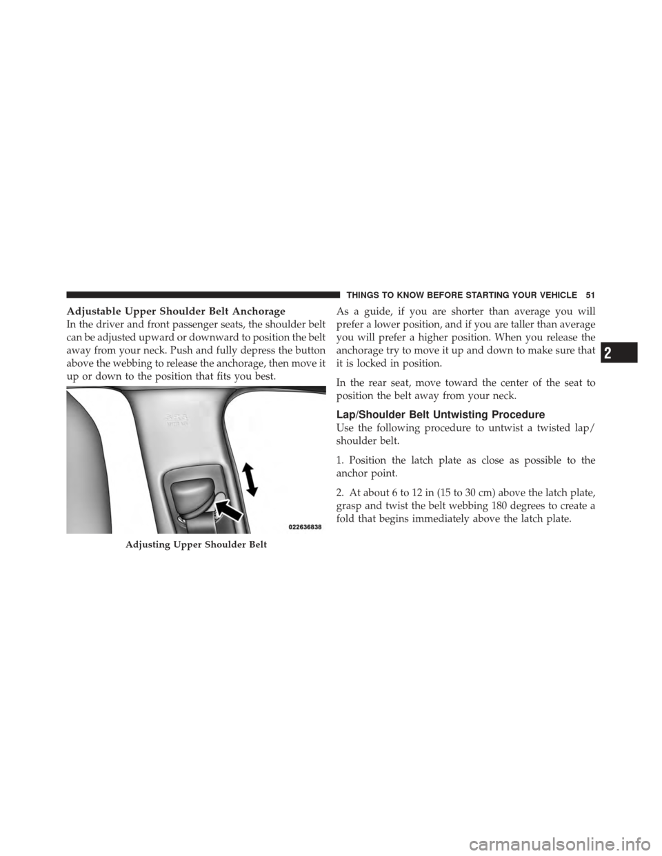 CHRYSLER 300 2011 2.G Workshop Manual Adjustable Upper Shoulder Belt Anchorage
In the driver and front passenger seats, the shoulder belt
can be adjusted upward or downward to position the belt
away from your neck. Push and fully depress 