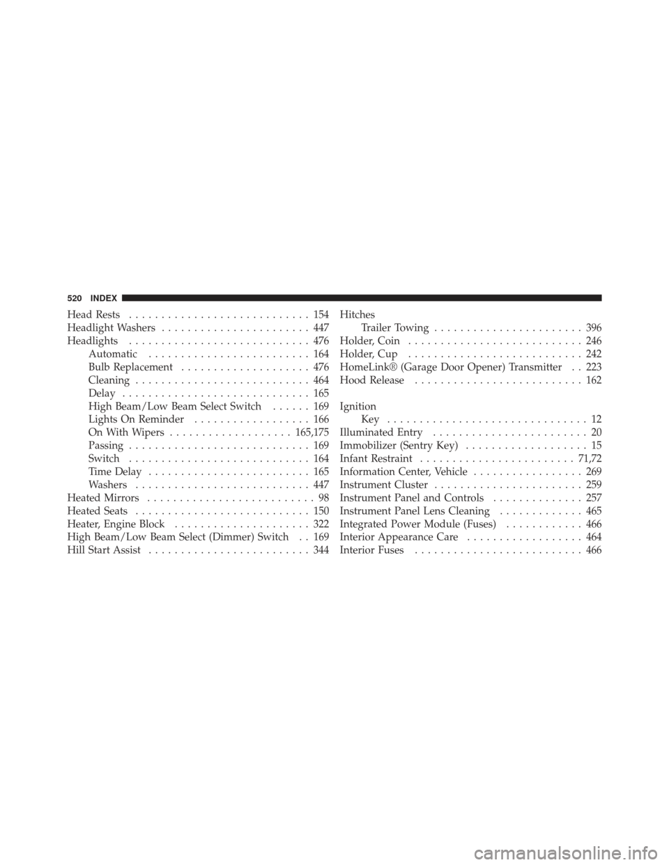 CHRYSLER 300 2011 2.G User Guide Head Rests............................ 154
Headlight Washers ....................... 447
Headlights ............................ 476
Automatic ......................... 164
Bulb Replacement ..........