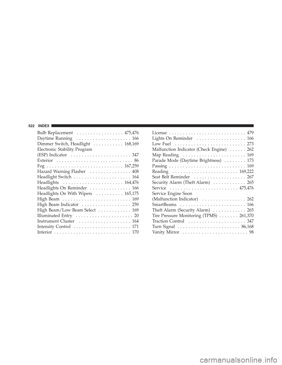 CHRYSLER 300 2011 2.G Service Manual Bulb Replacement................. 475,476
Daytime Running .................... 166
Dimmer Switch, Headlight ...........168,169
Electronic Stability Program
(ESP) Indicator ...................... 347
E