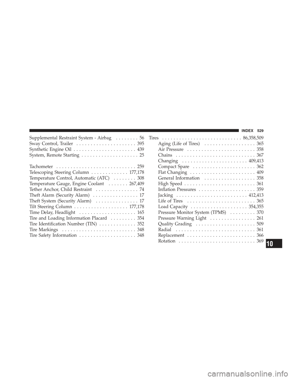 CHRYSLER 300 2011 2.G Owners Manual Supplemental Restraint System - Airbag........ 56
Sway Control, Trailer ..................... 395
Synthetic Engine Oil ...................... 439
System, Remote Starting .................... 25
Tachom