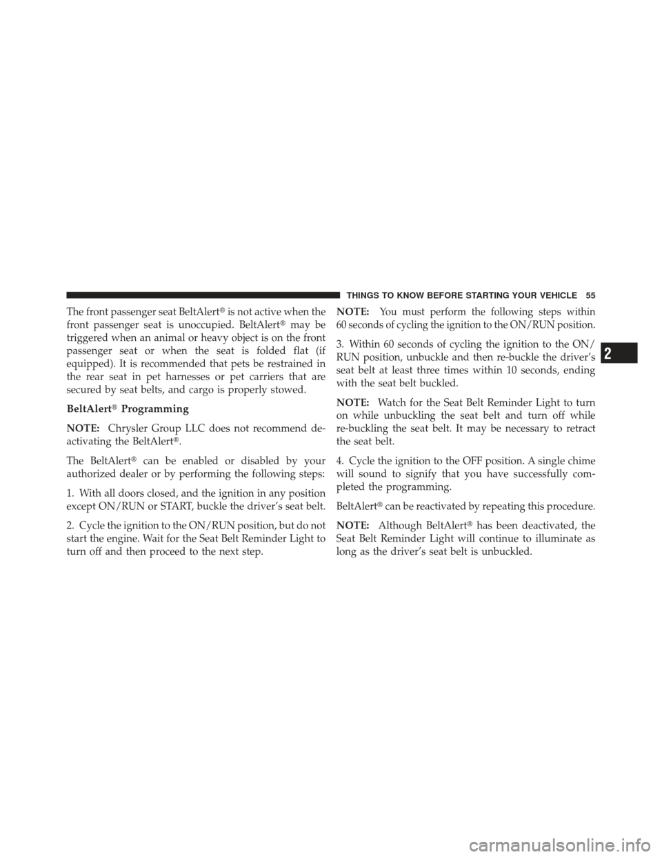 CHRYSLER 300 2011 2.G Workshop Manual The front passenger seat BeltAlertis not active when the
front passenger seat is unoccupied. BeltAlert may be
triggered when an animal or heavy object is on the front
passenger seat or when the seat