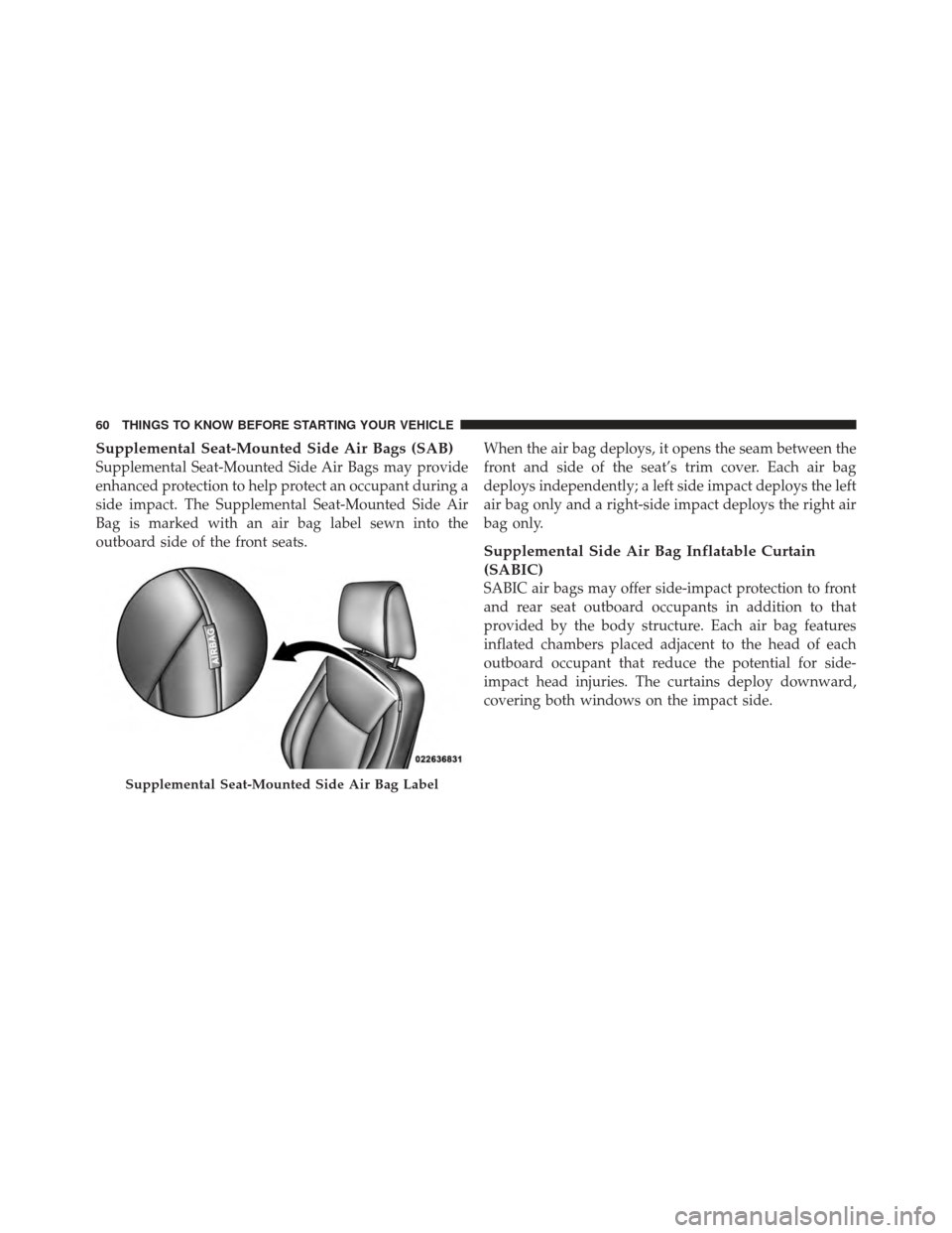 CHRYSLER 300 2011 2.G Repair Manual Supplemental Seat-Mounted Side Air Bags (SAB)
Supplemental Seat-Mounted Side Air Bags may provide
enhanced protection to help protect an occupant during a
side impact. The Supplemental Seat-Mounted Si