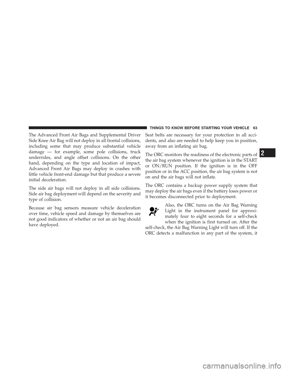 CHRYSLER 300 2011 2.G Repair Manual The Advanced Front Air Bags and Supplemental Driver
Side Knee Air Bag will not deploy in all frontal collisions,
including some that may produce substantial vehicle
damage — for example, some pole c